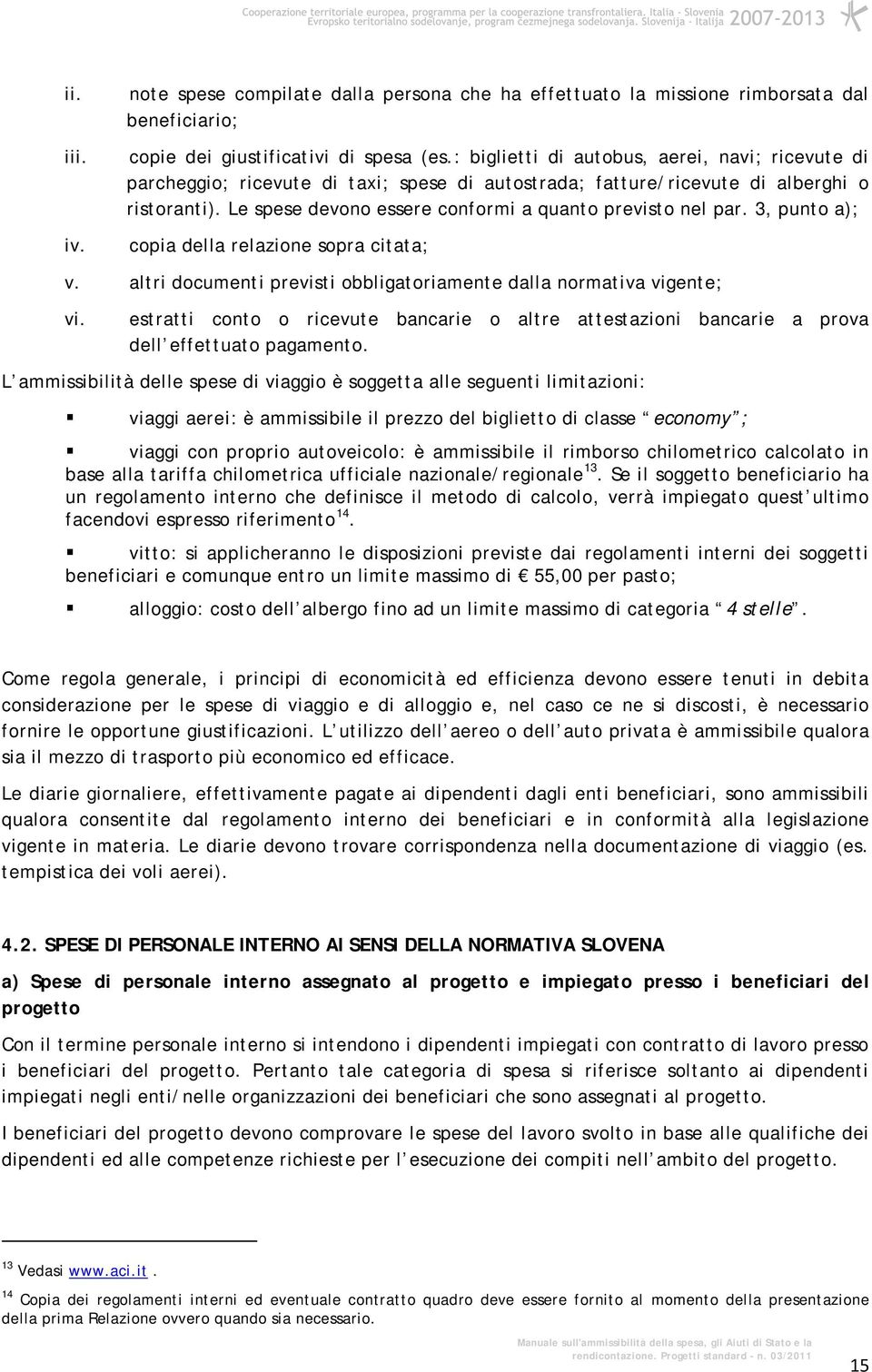 Le spese devono essere conformi a quanto previsto nel par. 3, punto a); copia della relazione sopra citata; v. altri documenti previsti obbligatoriamente dalla normativa vigente; vi.