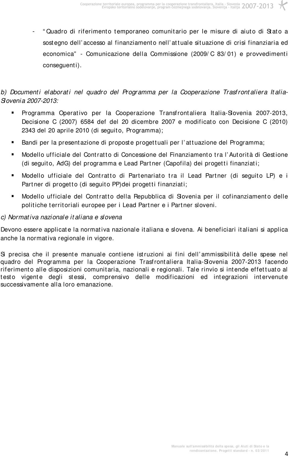 b) Documenti elaborati nel quadro del Programma per la Cooperazione Trasfrontaliera Italia- Slovenia 2007-2013: Programma Operativo per la Cooperazione Transfrontaliera Italia-Slovenia 2007-2013,