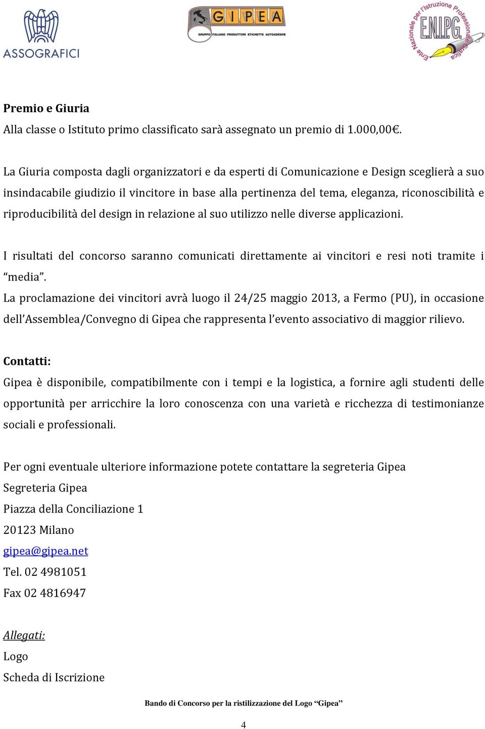 riproducibilità del design in relazione al suo utilizzo nelle diverse applicazioni. I risultati del concorso saranno comunicati direttamente ai vincitori e resi noti tramite i media.