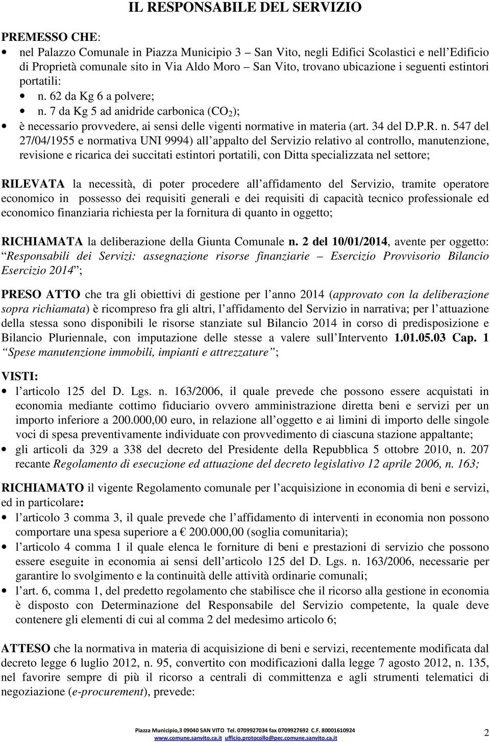 n. 547 del 27/04/1955 e normativa UNI 9994) all appalto del Servizio relativo al controllo, manutenzione, revisione e ricarica dei succitati estintori portatili, con Ditta specializzata nel settore;