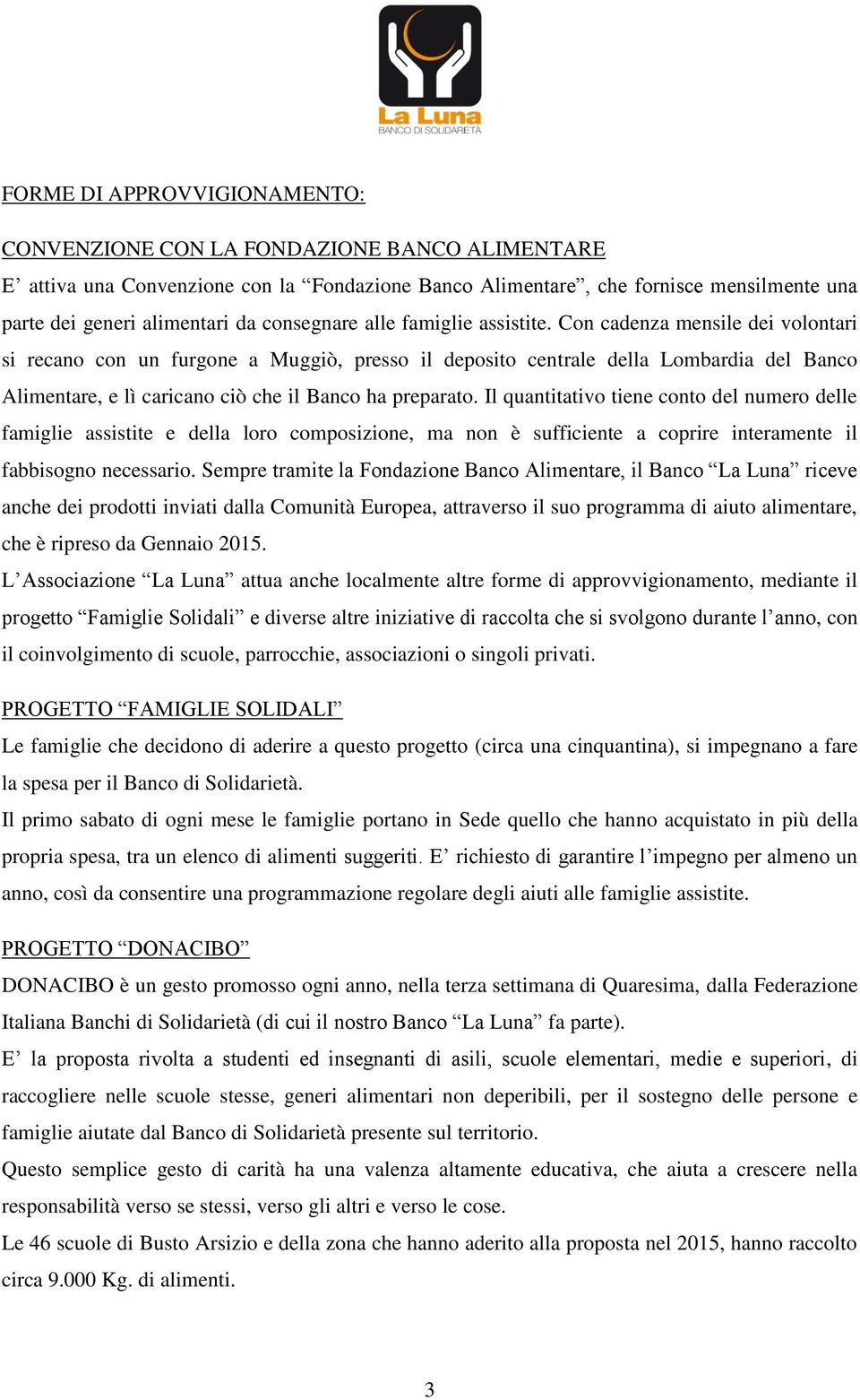 Con cadenza mensile dei volontari si recano con un furgone a Muggiò, presso il deposito centrale della Lombardia del Banco Alimentare, e lì caricano ciò che il Banco ha preparato.