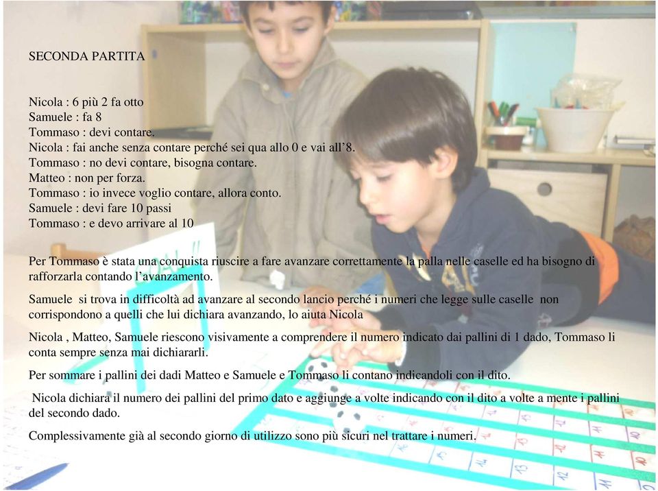 Samuele : devi fare 10 passi Tommaso : e devo arrivare al 10 Per Tommaso è stata una conquista riuscire a fare avanzare correttamente la palla nelle caselle ed ha bisogno di rafforzarla contando l