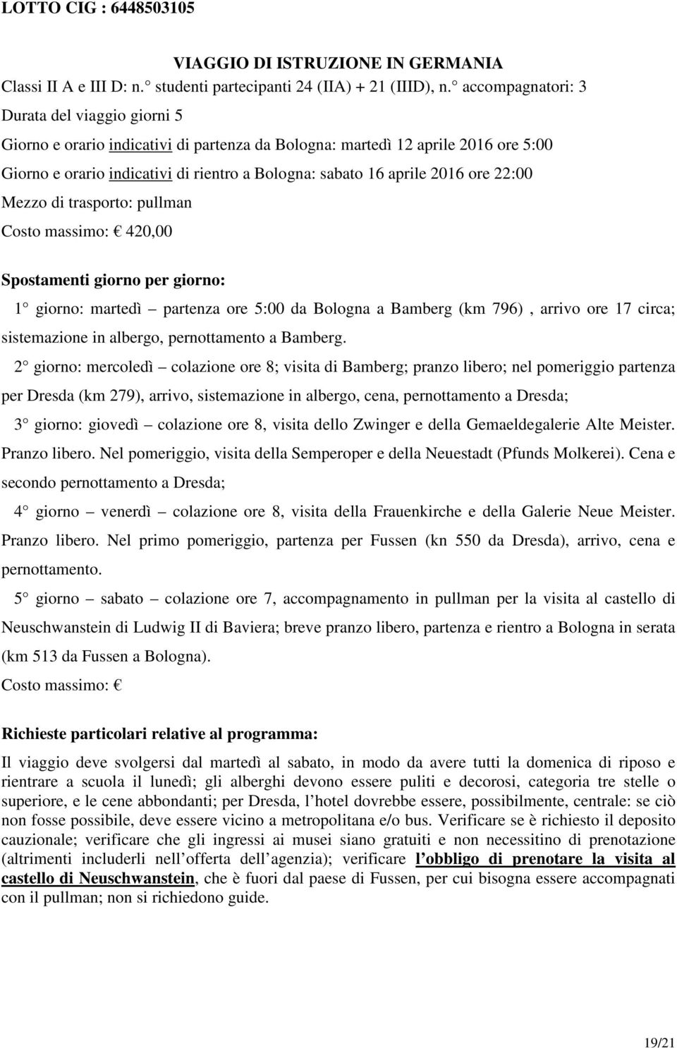 ore 22:00 Mezzo di trasporto: pullman Costo massimo: 420,00 Spostamenti giorno per giorno: 1 giorno: martedì partenza ore 5:00 da Bologna a Bamberg (km 796), arrivo ore 17 circa; sistemazione in