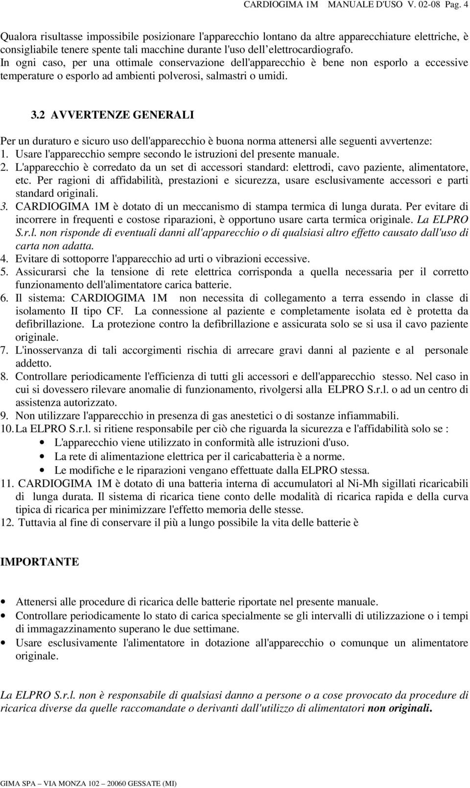 In ogni caso, per una ottimale conservazione dell'apparecchio è bene non esporlo a eccessive temperature o esporlo ad ambienti polverosi, salmastri o umidi. 3.