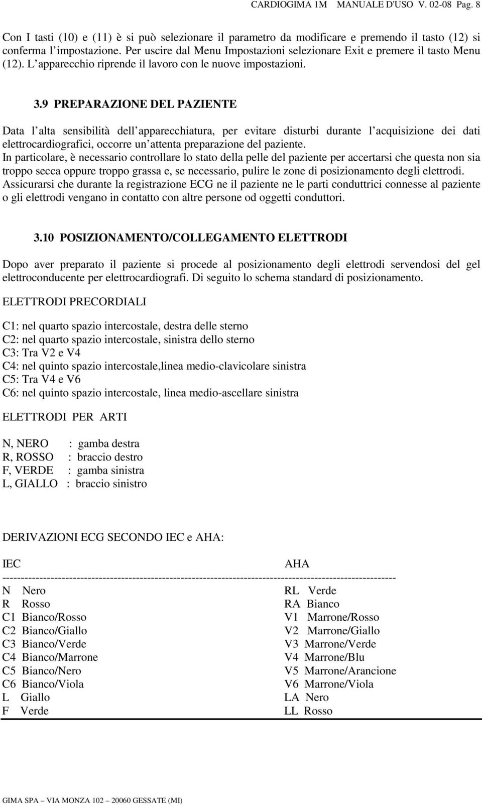 9 PREPARAZIONE DEL PAZIENTE Data l alta sensibilità dell apparecchiatura, per evitare disturbi durante l acquisizione dei dati elettrocardiografici, occorre un attenta preparazione del paziente.