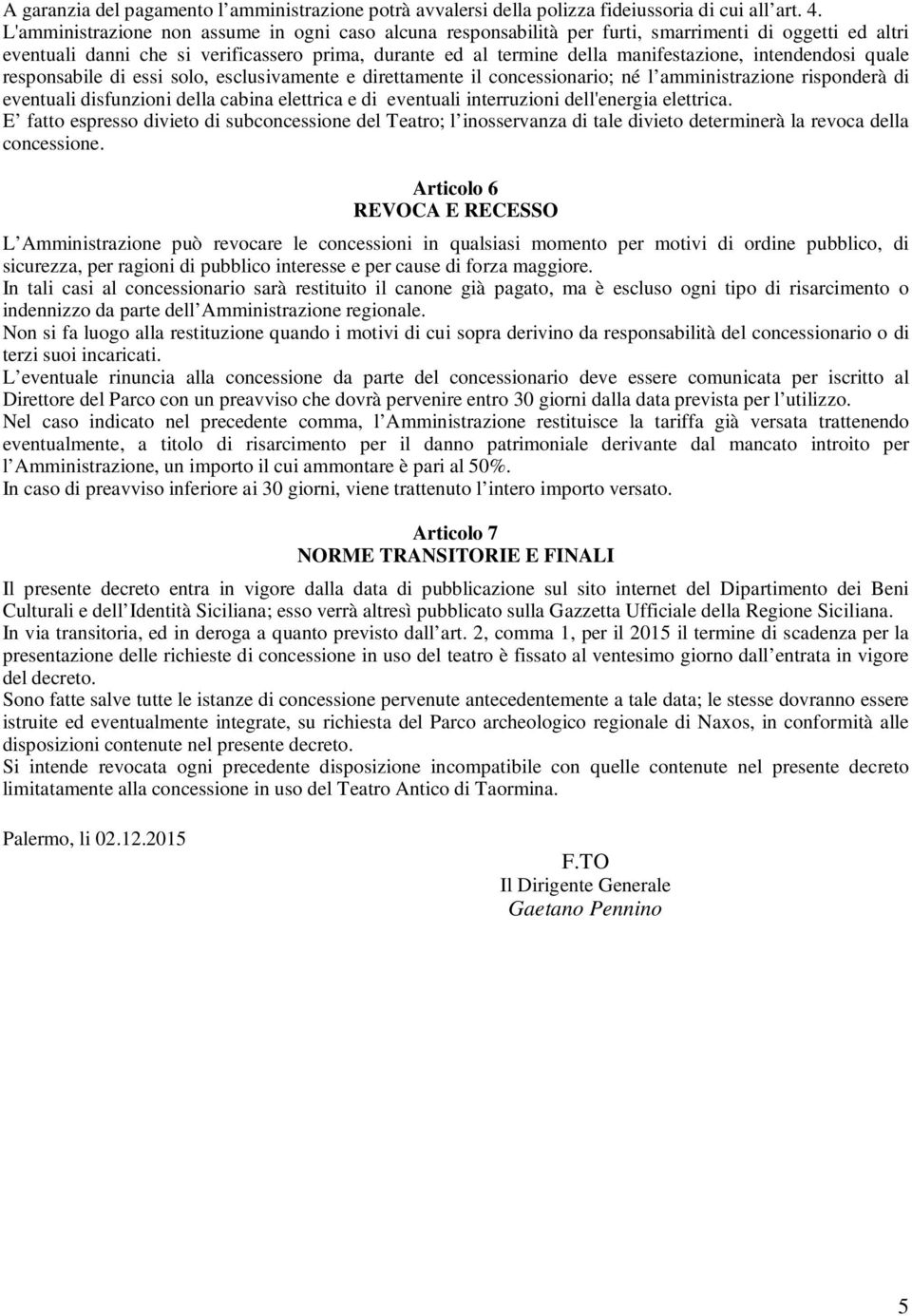 intendendosi quale responsabile di essi solo, esclusivamente e direttamente il concessionario; né l amministrazione risponderà di eventuali disfunzioni della cabina elettrica e di eventuali