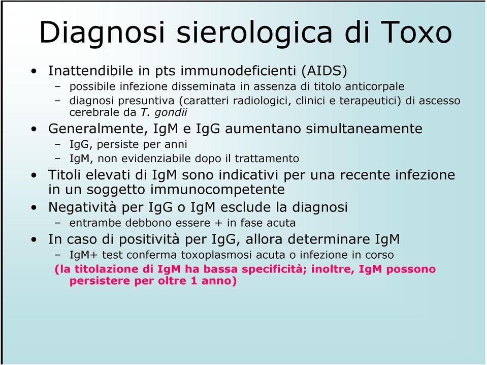 gondii Generalmente, IgM e IgG aumentano simultaneamente IgG, persiste per anni IgM, non evidenziabile dopo il trattamento Titoli elevati di IgM sono indicativi per una recente