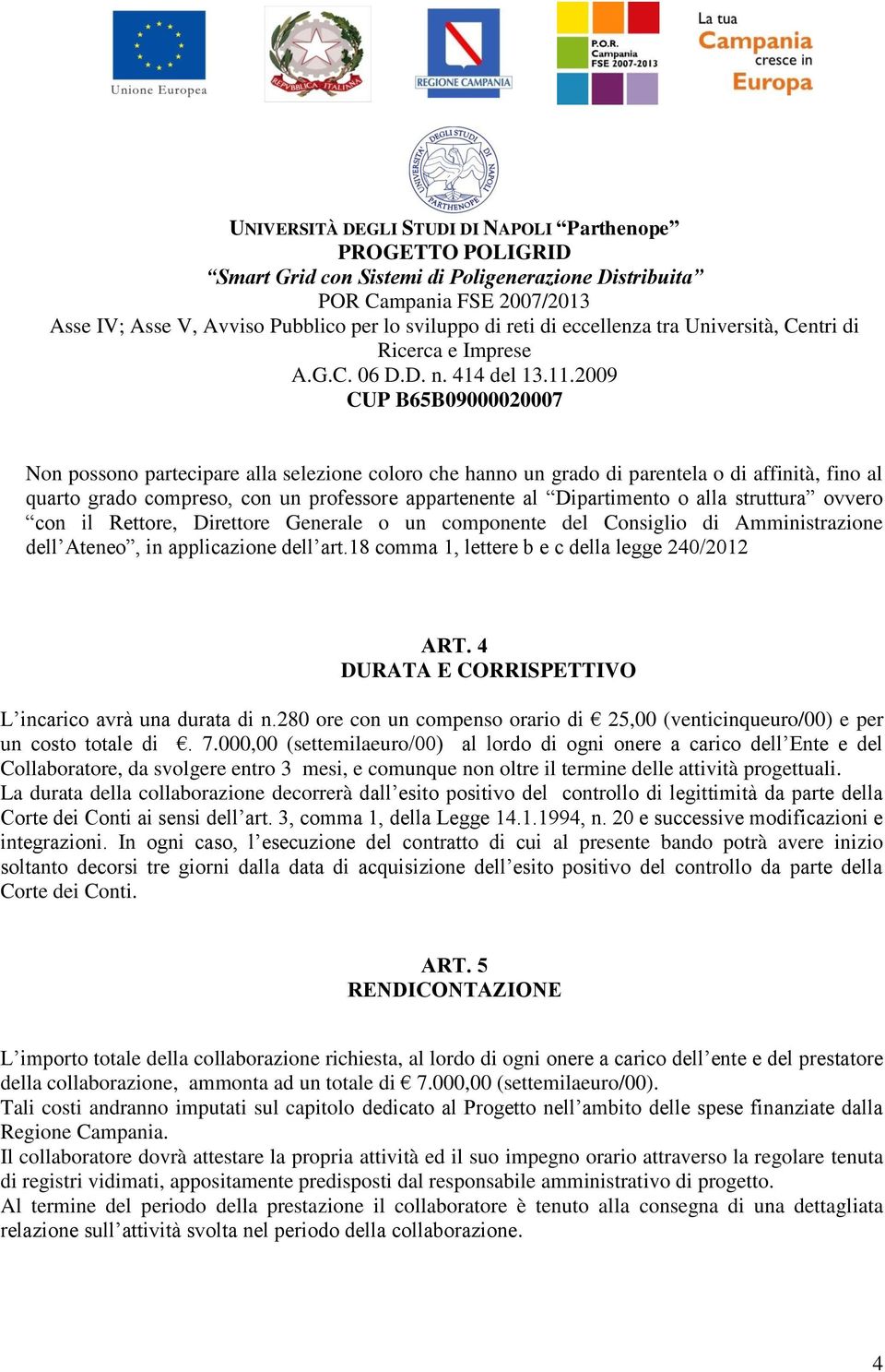 4 DURATA E CORRISPETTIVO L incarico avrà una durata di n.280 ore con un compenso orario di 25,00 (venticinqueuro/00) e per un costo totale di. 7.