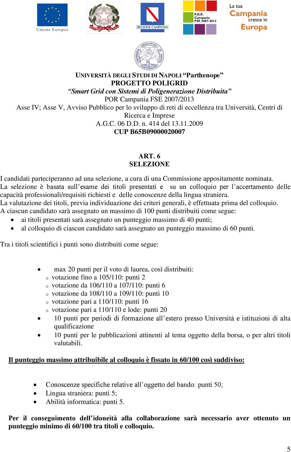 La valutazione dei titoli, previa individuazione dei criteri generali, è effettuata prima del colloquio.