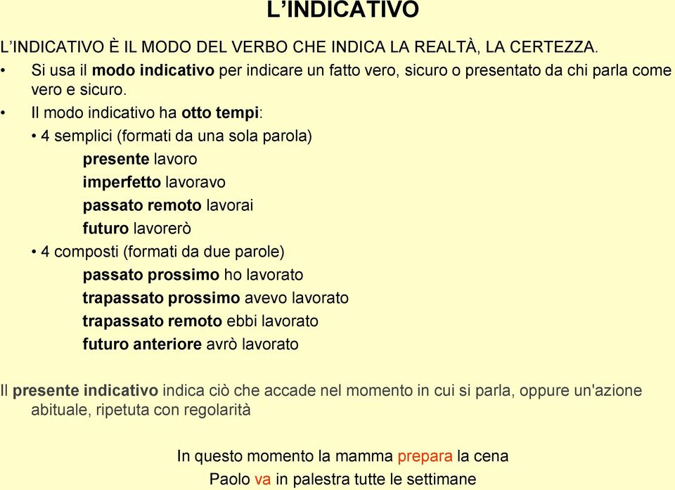 Il modo indicativo ha otto tempi: 4 semplici (formati da una sola parola) presente lavoro imperfetto lavoravo passato remoto lavorai futuro lavorerò 4 composti (formati da due