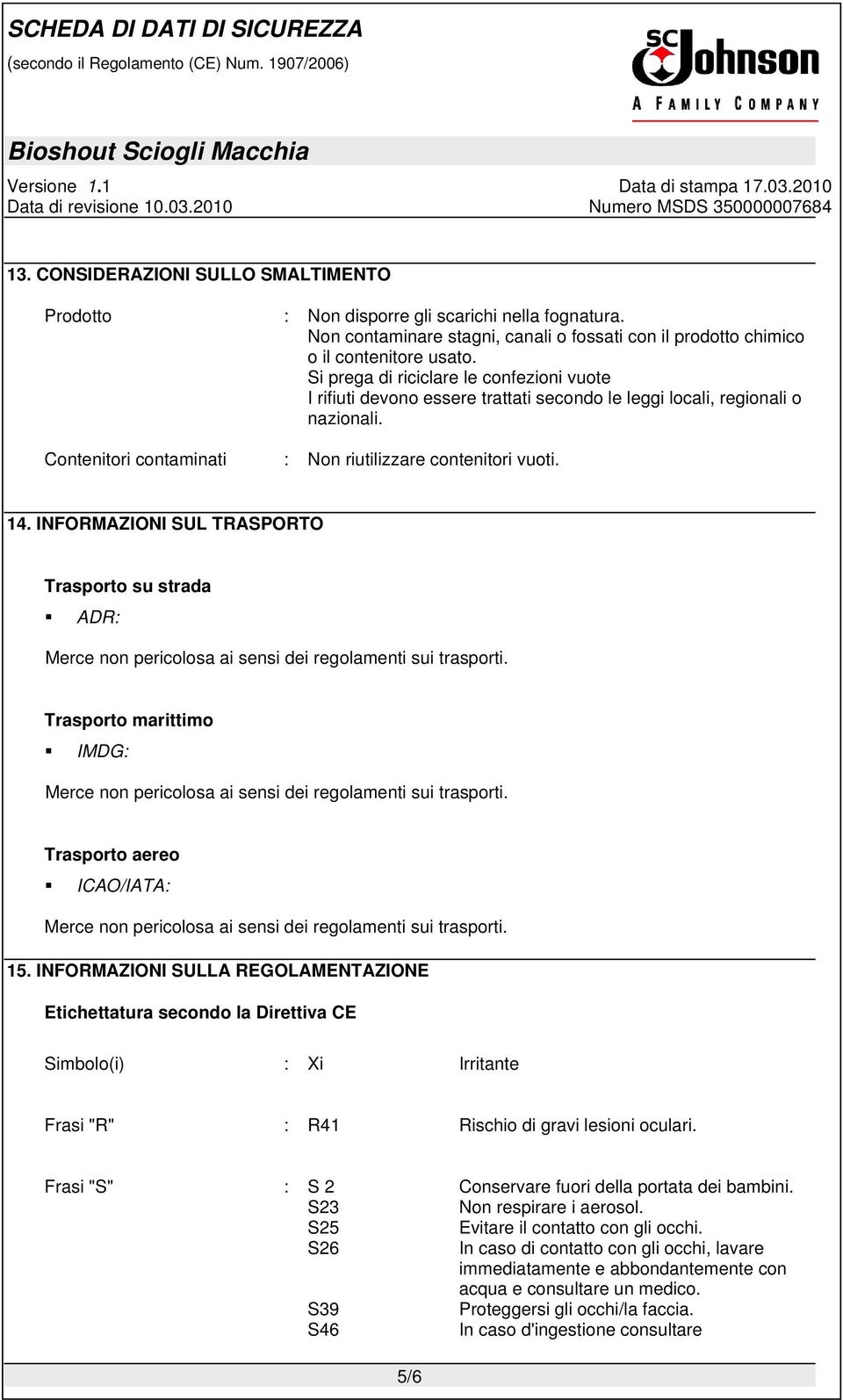 INFORMAZIONI SUL TRASPORTO Trasporto su strada ADR: Merce non pericolosa ai sensi dei regolamenti sui trasporti. Trasporto marittimo IMDG: Merce non pericolosa ai sensi dei regolamenti sui trasporti.