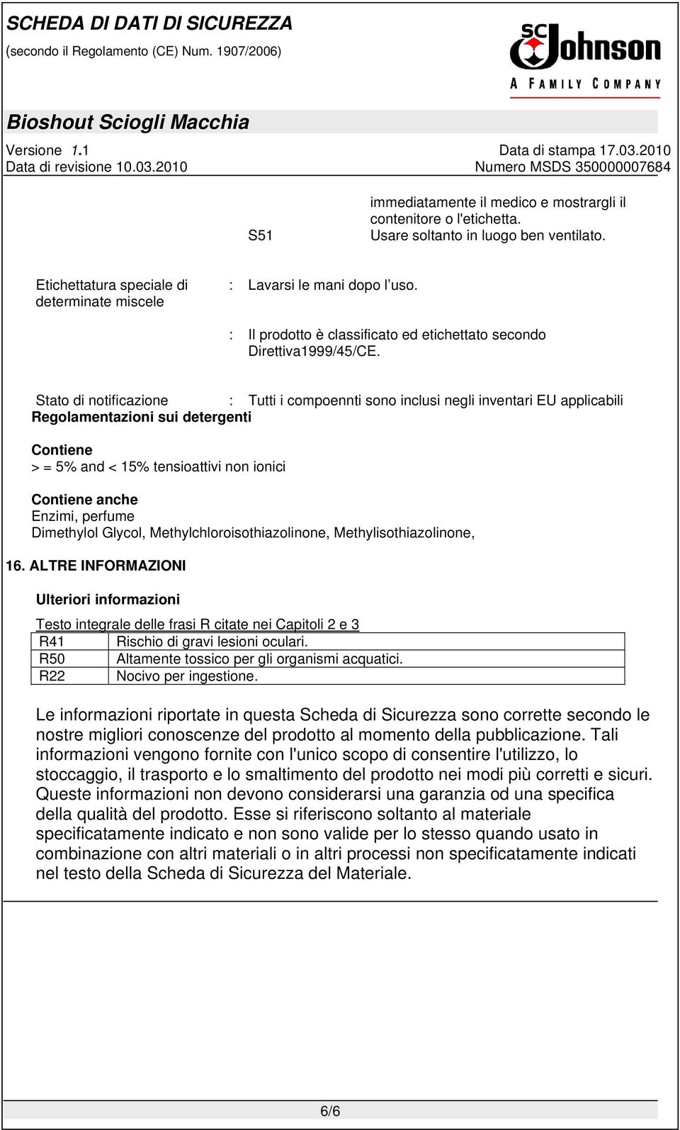 Stato di notificazione : Tutti i compoennti sono inclusi negli inventari EU applicabili Regolamentazioni sui detergenti Contiene > = 5% and < 15% tensioattivi non ionici Contiene anche Enzimi,