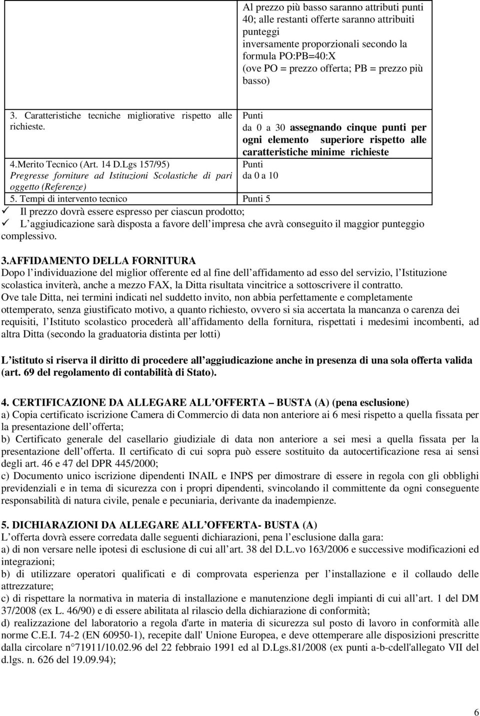 Lgs 157/95) Pregresse forniture ad Istituzioni Scolastiche di pari oggetto (Referenze) Punti da 0 a 30 assegnando cinque punti per ogni elemento superiore rispetto alle caratteristiche minime