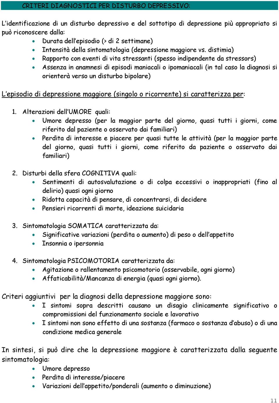 distimia) Rapporto con eventi di vita stressanti (spesso indipendente da stressors) Assenza in anamnesi di episodi maniacali o ipomaniacali (in tal caso la diagnosi si orienterà verso un disturbo