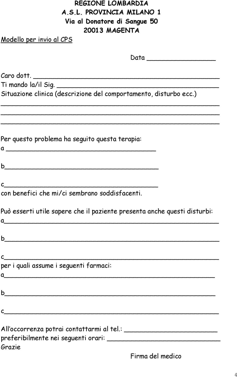 ) Per questo problema ha seguito questa terapia: a b c con benefici che mi/ci sembrano soddisfacenti.