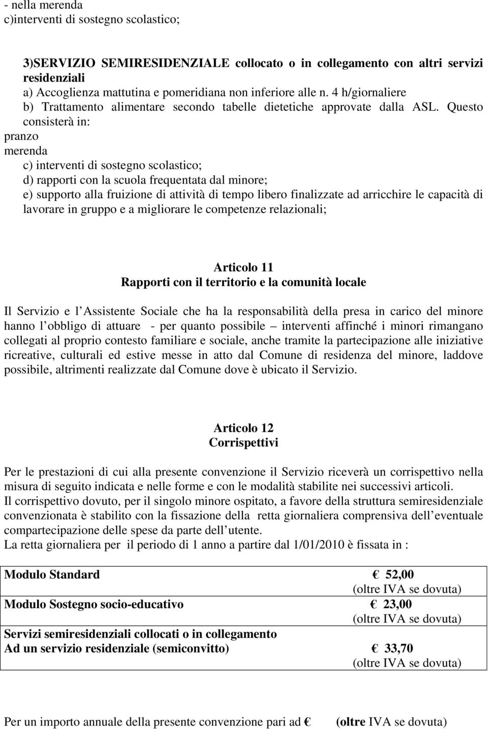 Questo consisterà in: pranzo merenda c) interventi di sostegno scolastico; d) rapporti con la scuola frequentata dal minore; e) supporto alla fruizione di attività di tempo libero finalizzate ad