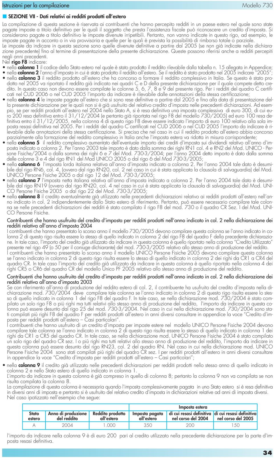 Pertanto, non vanno indicate in questo rigo, ad esempio, le imposte pagate in acconto o in via provvisoria e quelle per le quali è prevista la possibilità di rimborso totale o parziale.