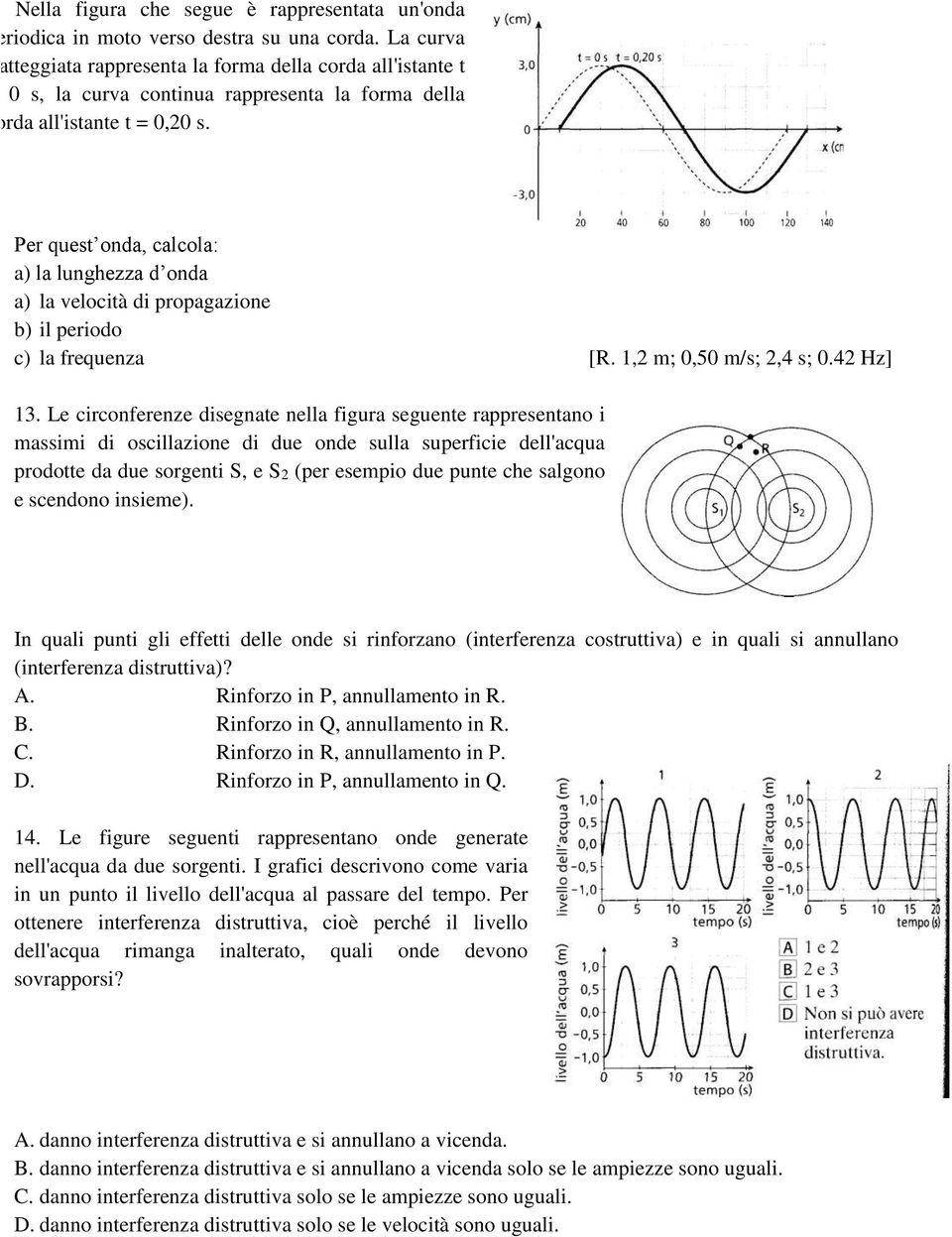 Per quest onda, calcola: a) la lunghezza d onda a) la velocità di propagazione b) il periodo c) la frequenza [R. 1,2 m; 0,50 m/s; 2,4 s; 0.42 Hz] 13.