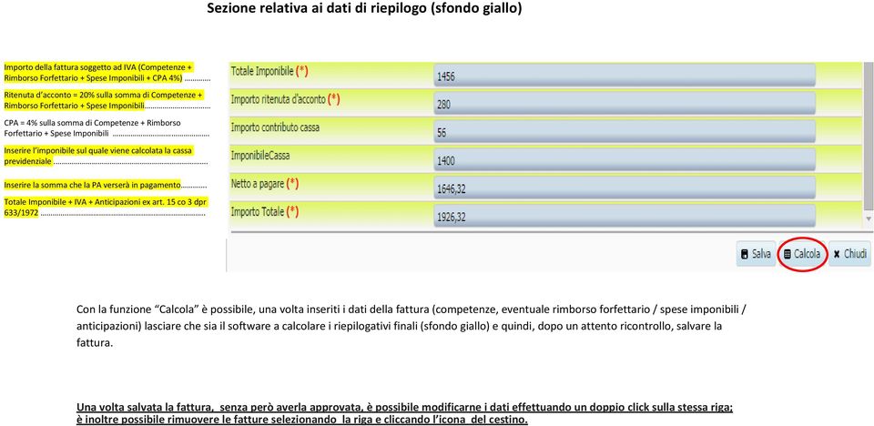 .. Inserire l imponibile sul quale viene calcolata la cassa previdenziale.. Inserire la somma che la PA verserà in pagamento. Totale Imponibile + IVA + Anticipazioni ex art. 15 co 3 dpr 633/1972.