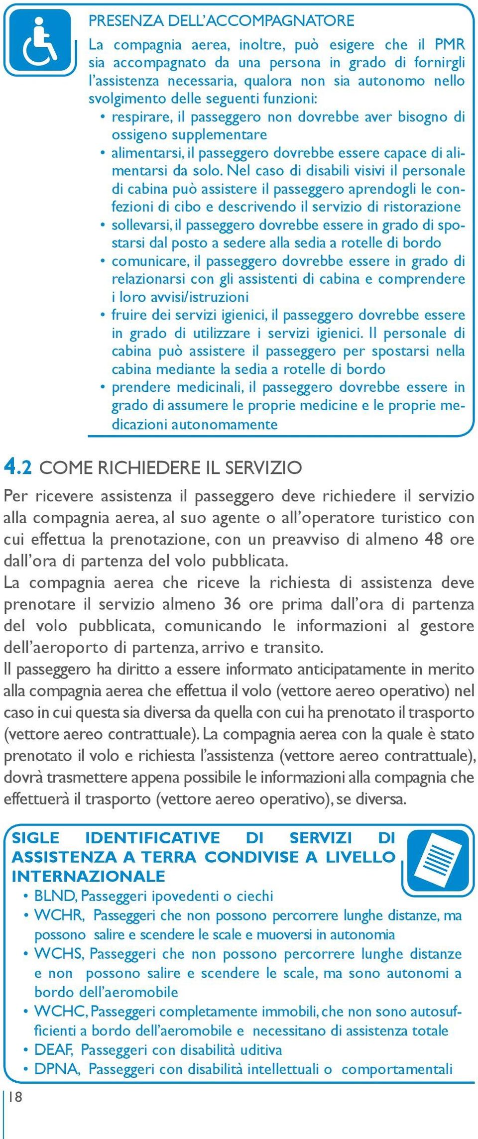 La compagnia aerea che riceve la richiesta di assistenza deve prenotare il servizio almeno 36 ore prima dall ora di partenza del volo pubblicata, comunicando le informazioni al gestore dell aeroporto