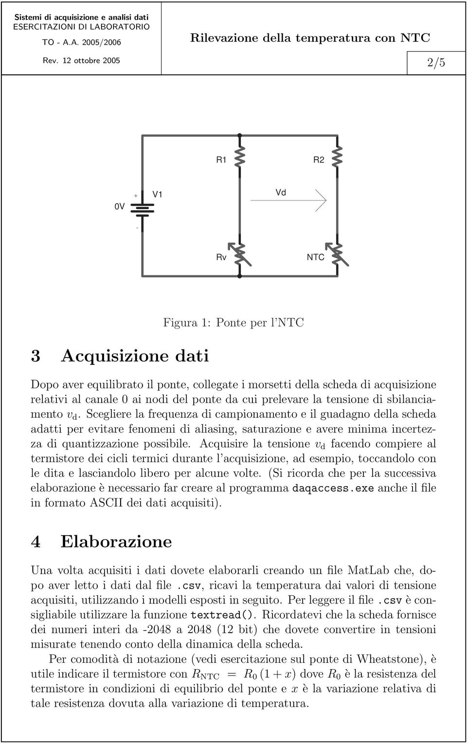 Scegliere la frequenza di campionamento e il guadagno della scheda adatti per evitare fenomeni di aliasing, saturazione e avere minima incertezza di quantizzazione possibile.