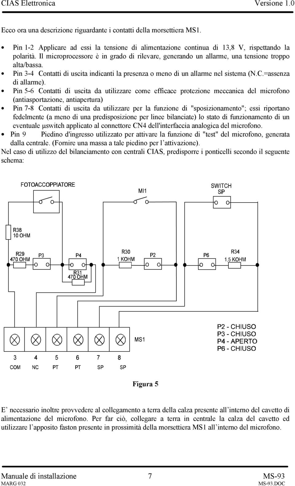 Pin 5-6 Contatti di uscita da utilizzare come efficace protezione meccanica del microfono (antiasportazione, antiapertura) Pin 7-8 Contatti di uscita da utilizzare per la funzione di