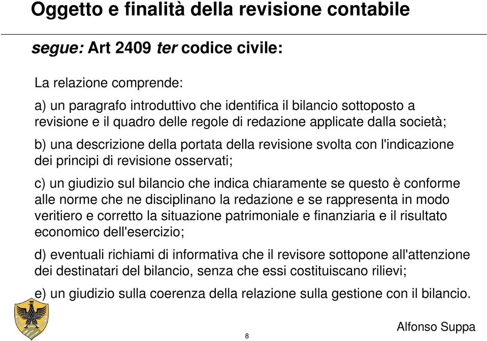 indica chiaramente se questo è conforme alle norme che ne disciplinano la redazione e se rappresenta in modo veritiero e corretto la situazione patrimoniale e finanziaria e il risultato economico