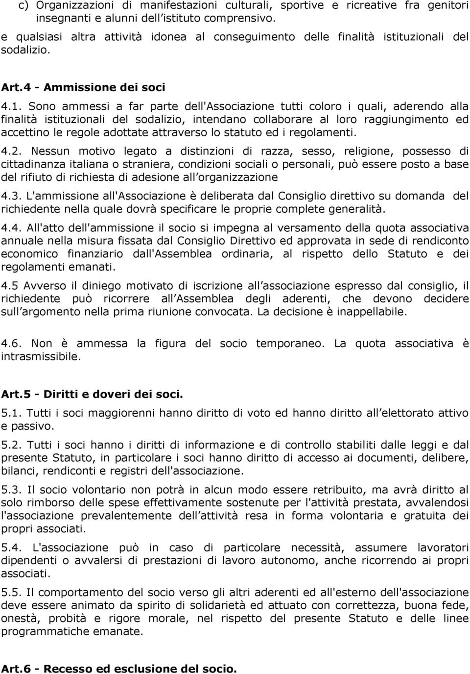 Sono ammessi a far parte dell'associazione tutti coloro i quali, aderendo alla finalità istituzionali del sodalizio, intendano collaborare al loro raggiungimento ed accettino le regole adottate