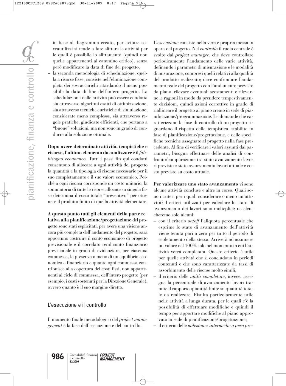 quelle appartenenti al cammino critico), senza però modificare la data di fine del progetto; la seconda metodologia di schedulazione, quella a risorse fisse, consiste nell eliminazione completa dei