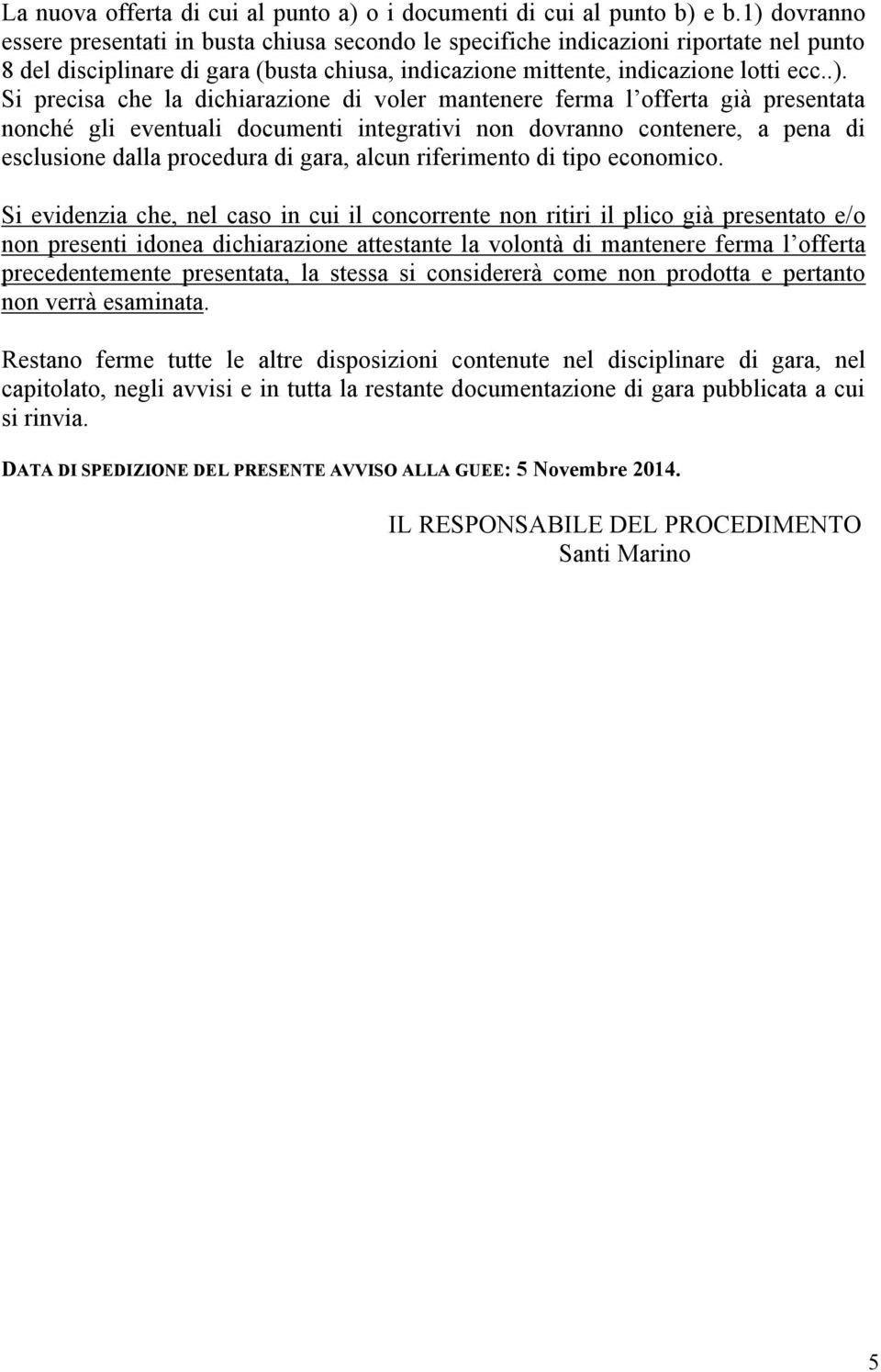 precisa che la dichiarazione di voler mantenere ferma l offerta già presentata nonché gli eventuali documenti integrativi non dovranno contenere, a pena di esclusione dalla procedura di gara, alcun