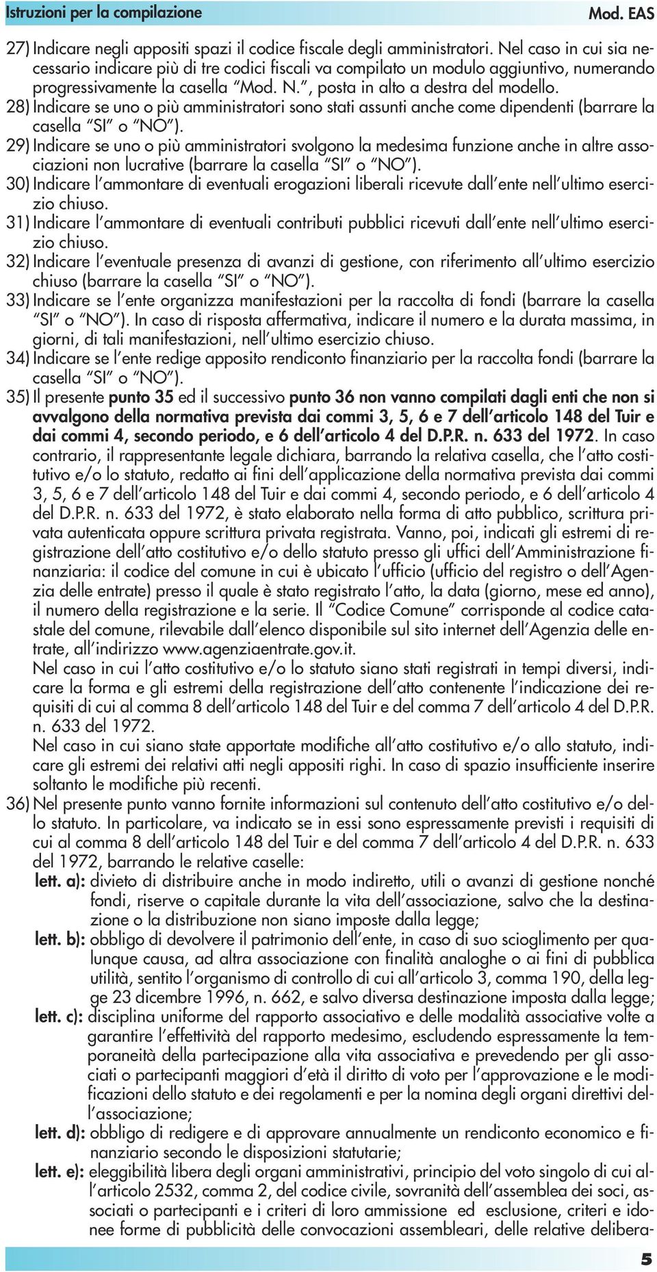 28) Indicare se uno o più amministratori sono stati assunti anche come dipendenti (barrare la casella o ).