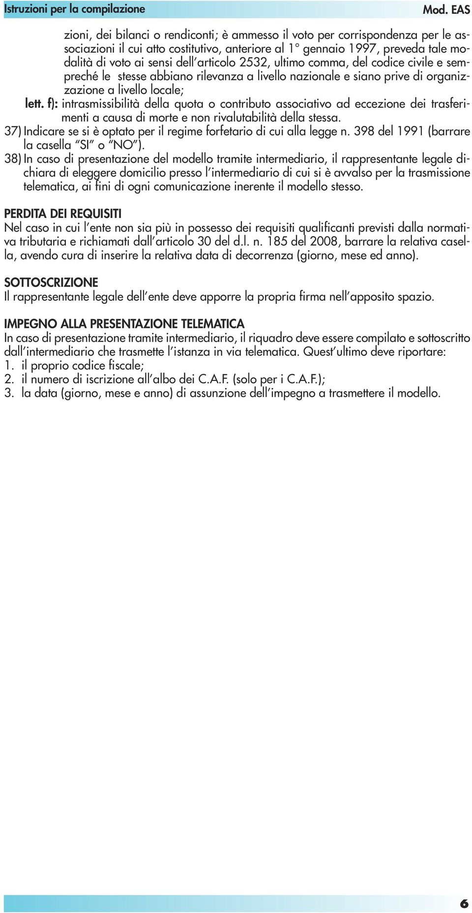 articolo 2532, ultimo comma, del codice civile e sempreché le stesse abbiano rilevanza a livello nazionale e siano prive di organizzazione a livello locale; lett.