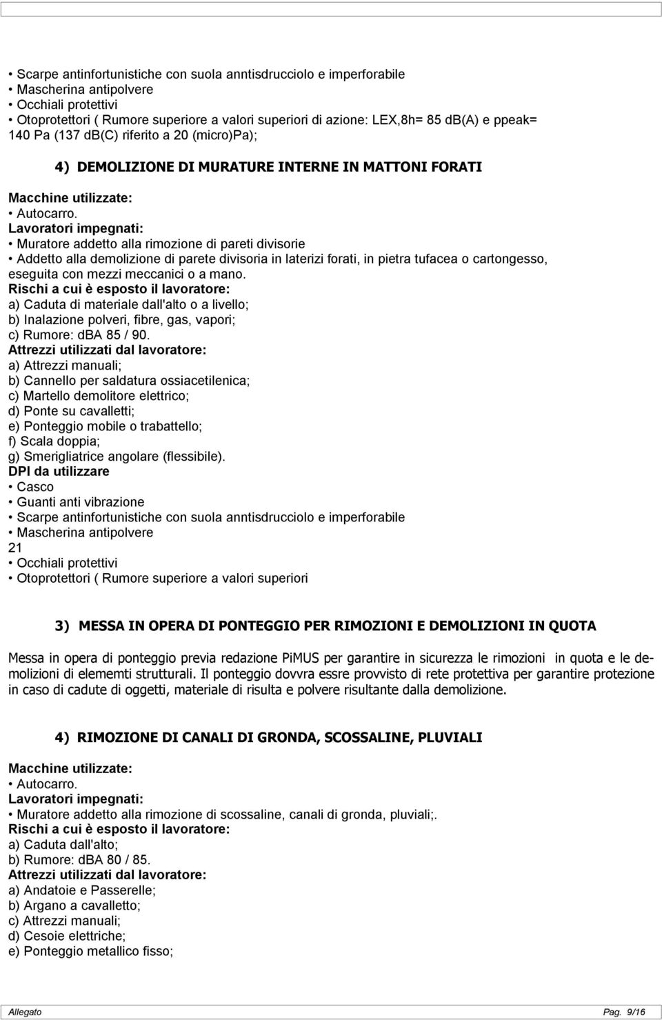 a) Caduta di materiale dall'alto o a livello; b) Inalazione polveri, fibre, gas, vapori; c) Rumore: dba 85 / 90.