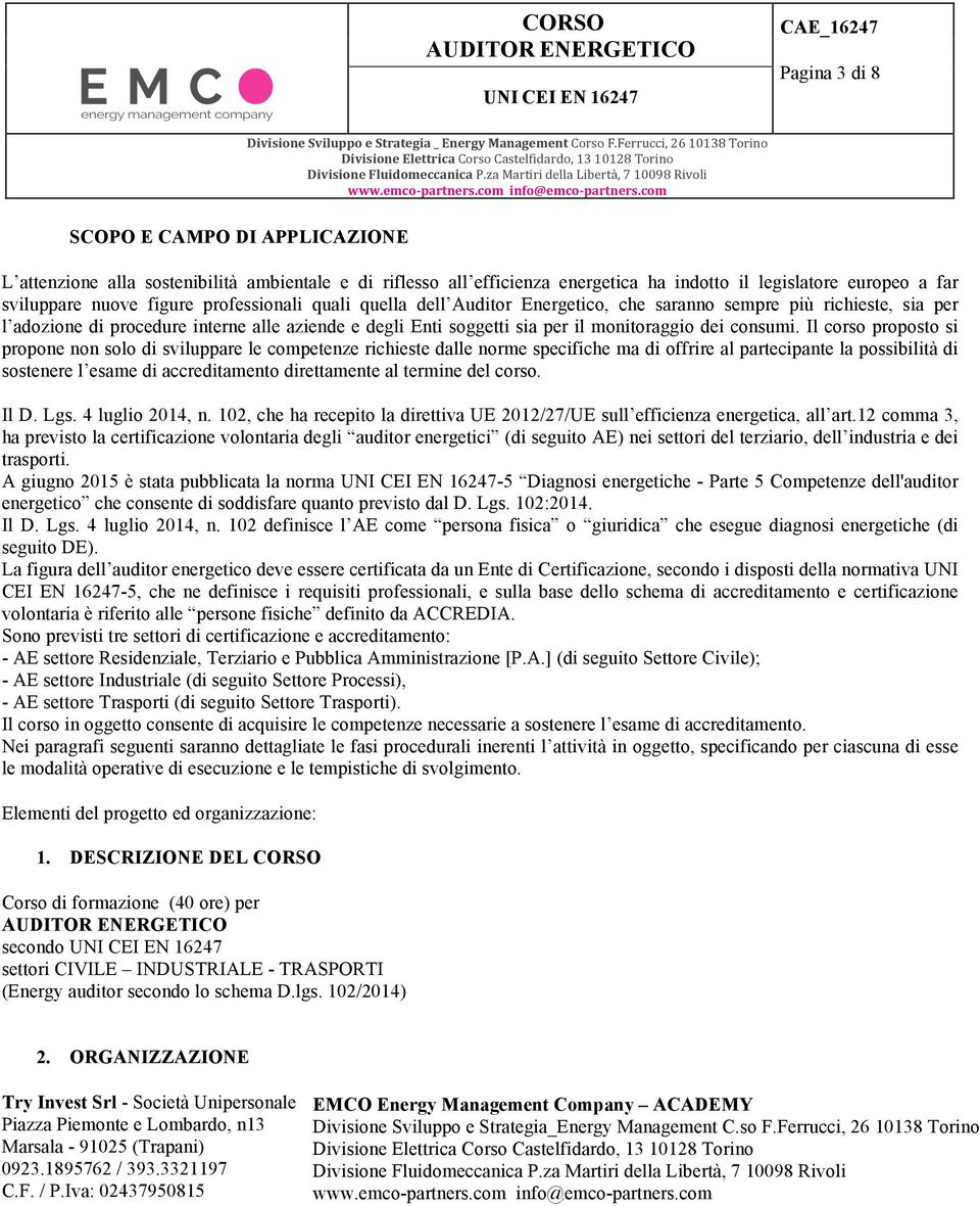 Il corso proposto si propone non solo di sviluppare le competenze richieste dalle norme specifiche ma di offrire al partecipante la possibilità di sostenere l esame di accreditamento direttamente al