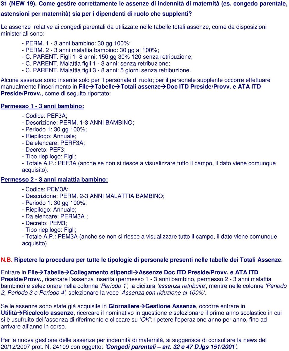 2-3 anni malattia bambino: 30 gg al 100%; - C. PARENT. Figli 1-8 anni: 150 gg 30% 120 senza retribuzione; - C. PARENT. Malattia figli 1-3 anni: senza retribuzione; - C. PARENT. Malattia figli 3-8 anni: 5 giorni senza retribuzione.