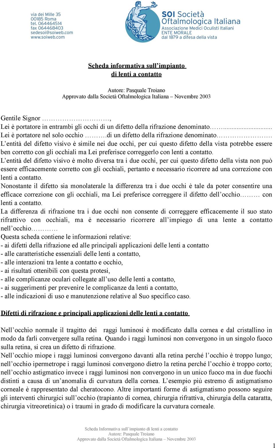 L entità del difetto visivo è simile nei due occhi, per cui questo difetto della vista potrebbe essere ben corretto con gli occhiali ma Lei preferisce correggerlo con lenti a contatto.