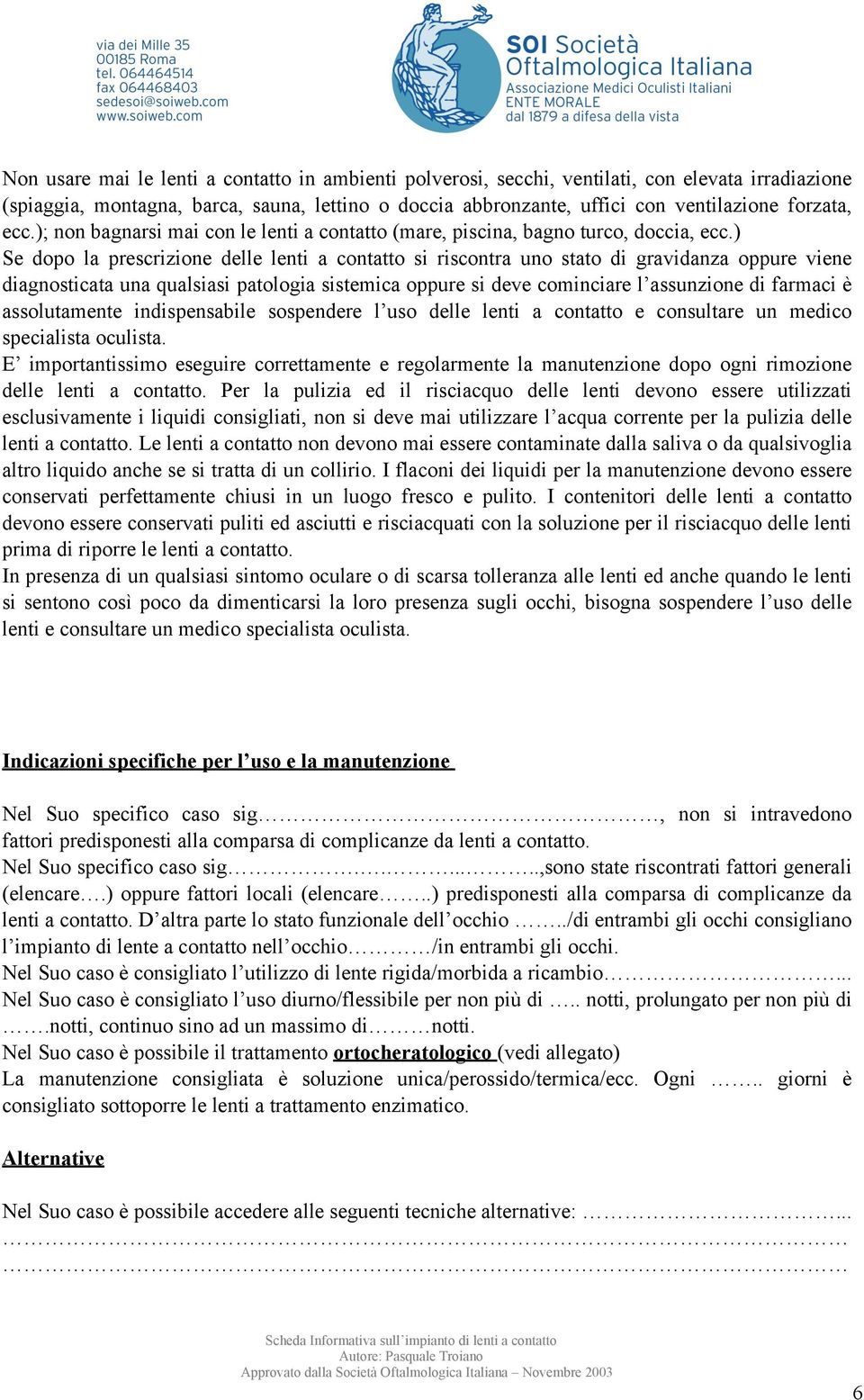 ) Se dopo la prescrizione delle lenti a contatto si riscontra uno stato di gravidanza oppure viene diagnosticata una qualsiasi patologia sistemica oppure si deve cominciare l assunzione di farmaci è