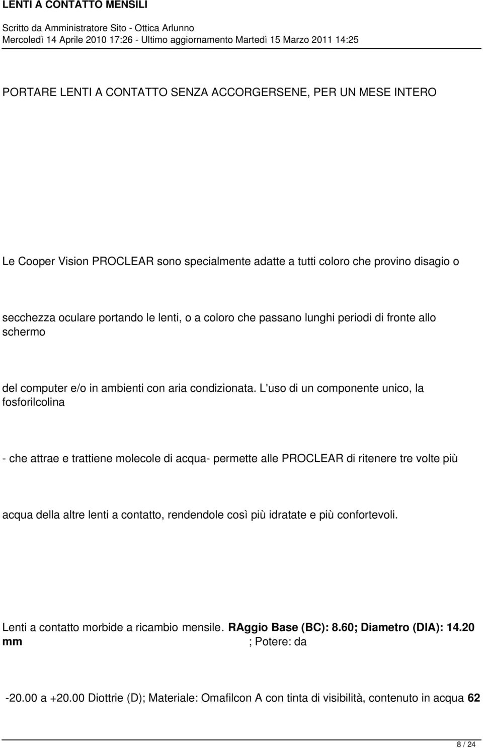 L'uso di un componente unico, la fosforilcolina - che attrae e trattiene molecole di acqua- permette alle PROCLEAR di ritenere tre volte più acqua della altre lenti a contatto,