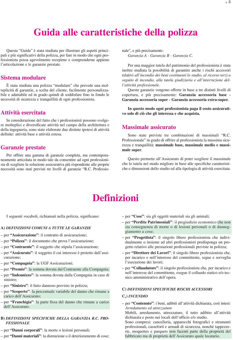 Sistema modulare È stata studiata una polizza modulare che prevede una molteplicità di garanzie, a scelta del cliente, facilmente personalizzabile e adattabile ed in grado quindi di soddisfare fino