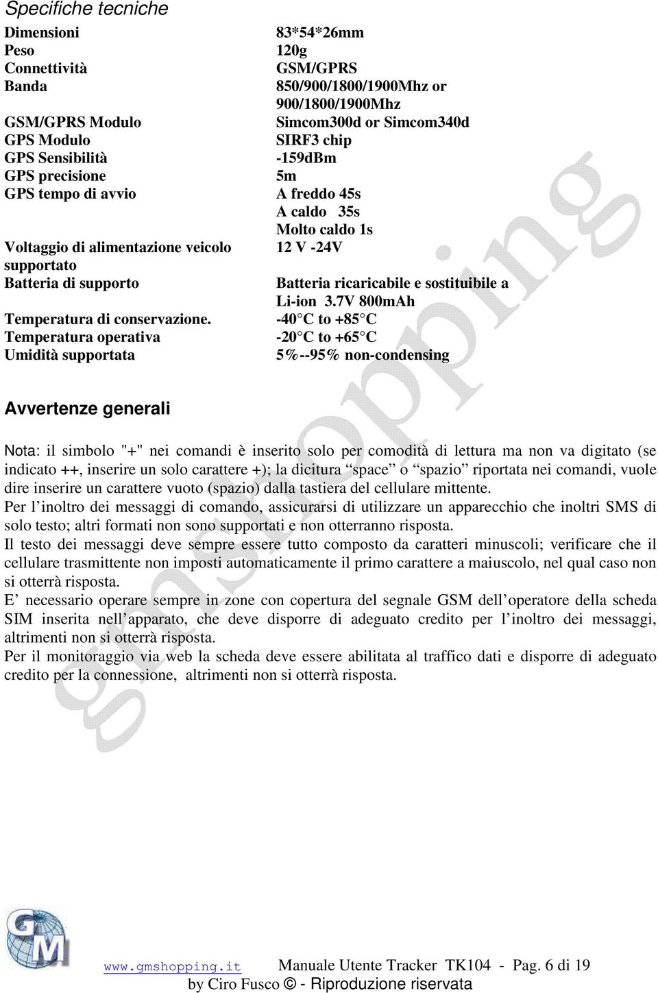 Temperatura operativa Umidità supportata 83*54*26mm 120g GSM/GPRS 850/900/1800/1900Mhz or 900/1800/1900Mhz Simcom300d or Simcom340d SIRF3 chip -159dBm 5m A freddo 45s A caldo 35s Molto caldo 1s 12 V