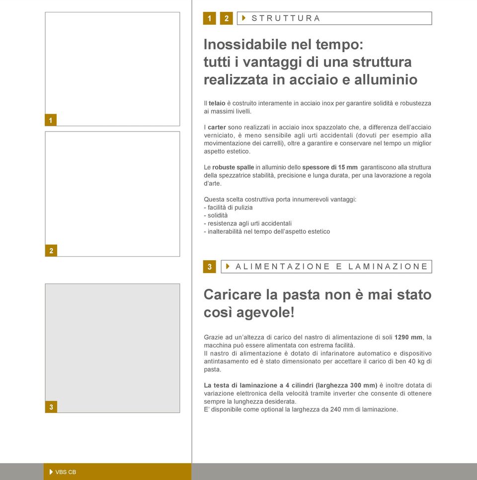 I carter sono realizzati in acciaio inox spazzolato che, a differenza dell acciaio verniciato, è meno sensibile agli urti accidentali (dovuti per esempio alla movimentazione dei carrelli), oltre a