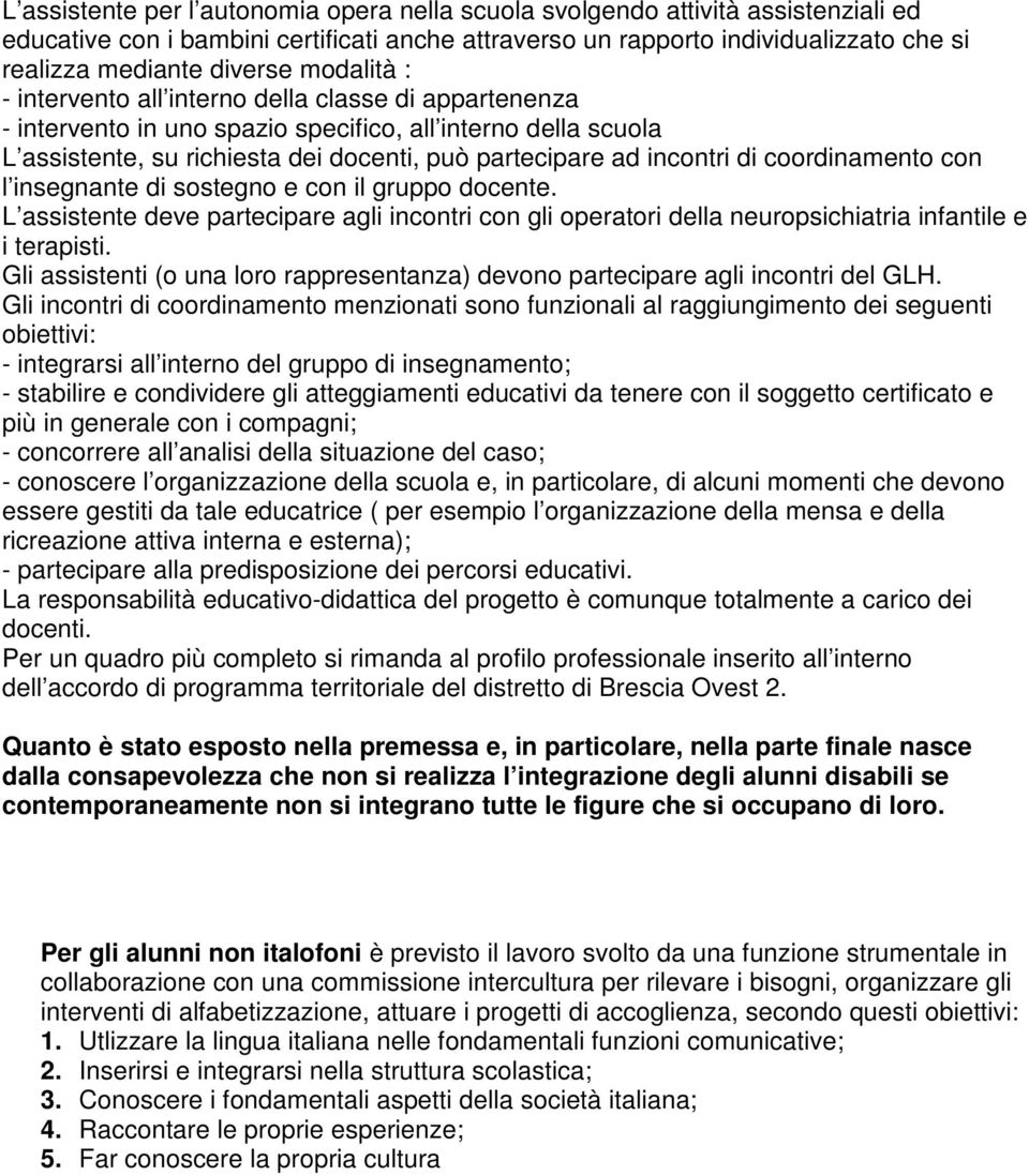 coordinamento con l insegnante di sostegno e con il gruppo docente. L assistente deve partecipare agli incontri con gli operatori della neuropsichiatria infantile e i terapisti.