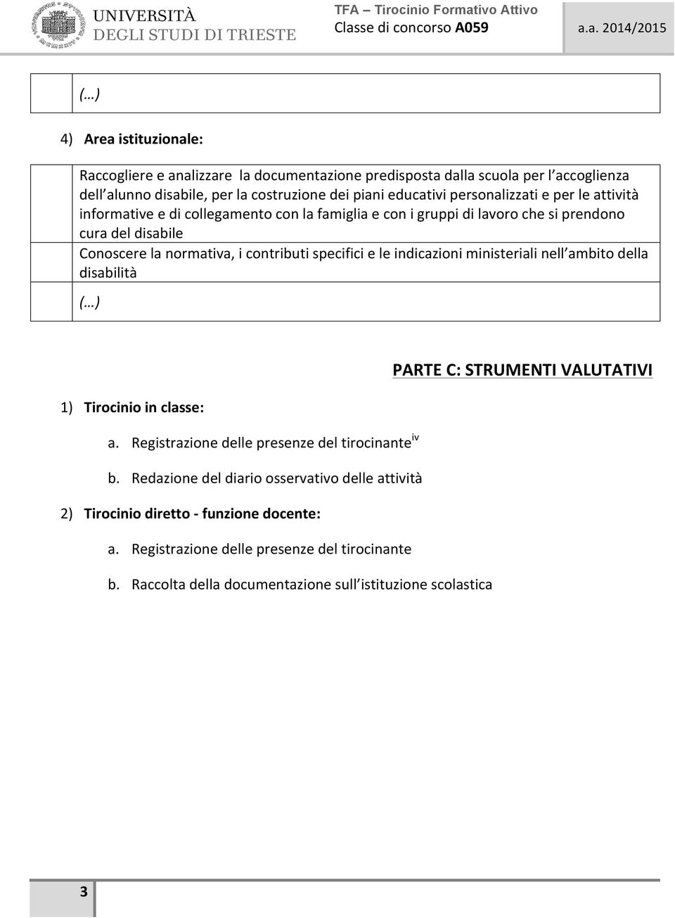 specifici e le indicazioni ministeriali nell ambito della disabilità PARTE C: STRUMENTI VALUTATIVI 1) Tirocinio in classe: a. Registrazione delle presenze del tirocinante iv b.