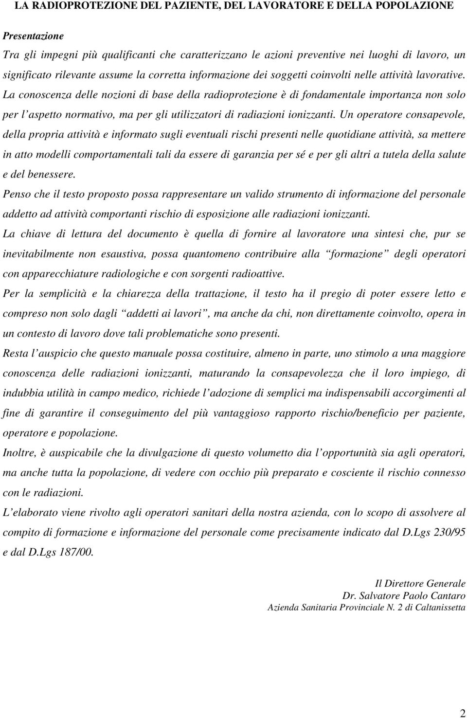 La conoscenza delle nozioni di base della radioprotezione è di fondamentale importanza non solo per l aspetto normativo, ma per gli utilizzatori di radiazioni ionizzanti.