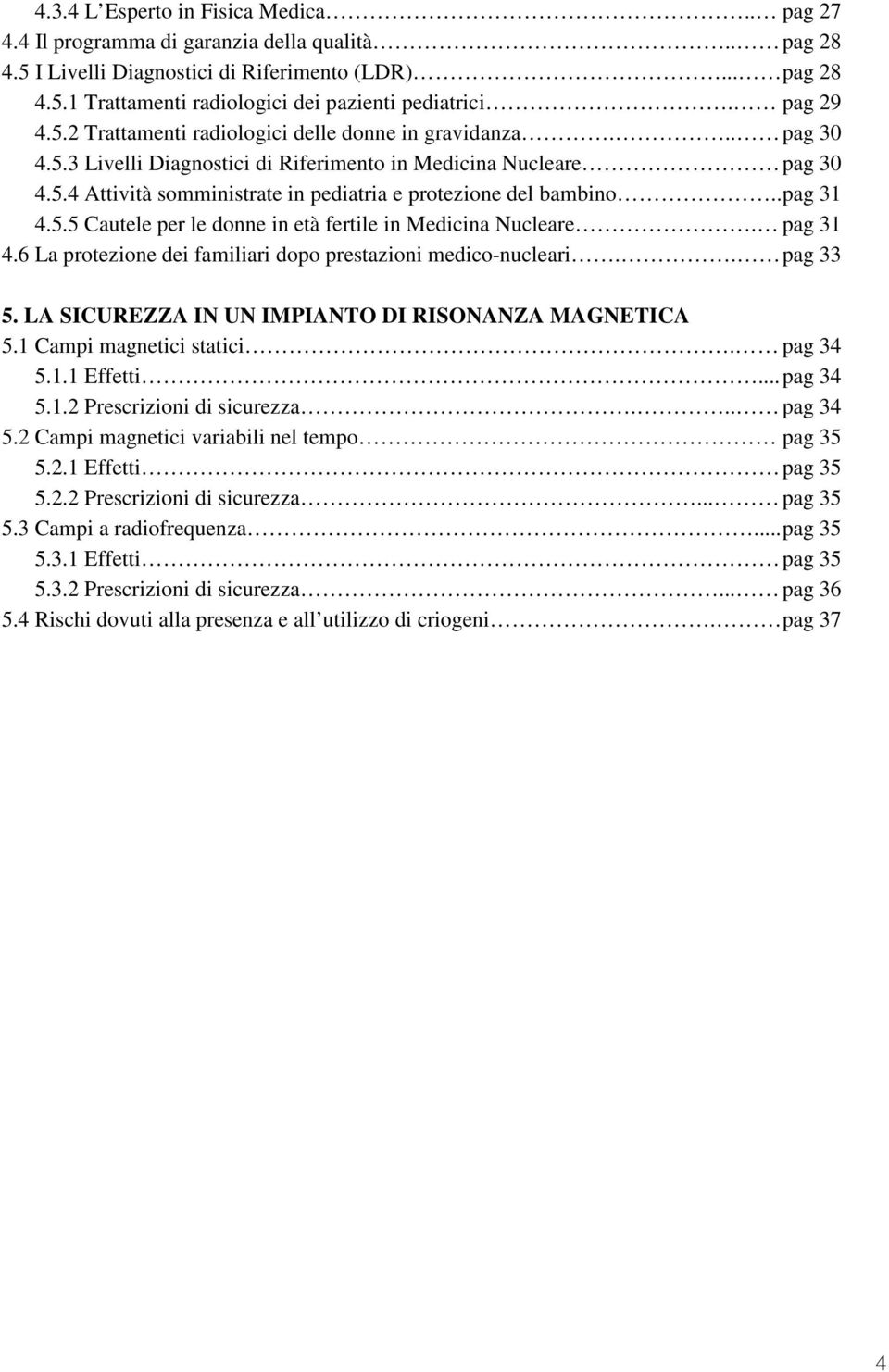 . pag 31 4.5.5 Cautele per le donne in età fertile in Medicina Nucleare. pag 31 4.6 La protezione dei familiari dopo prestazioni medico-nucleari.. pag 33 5.