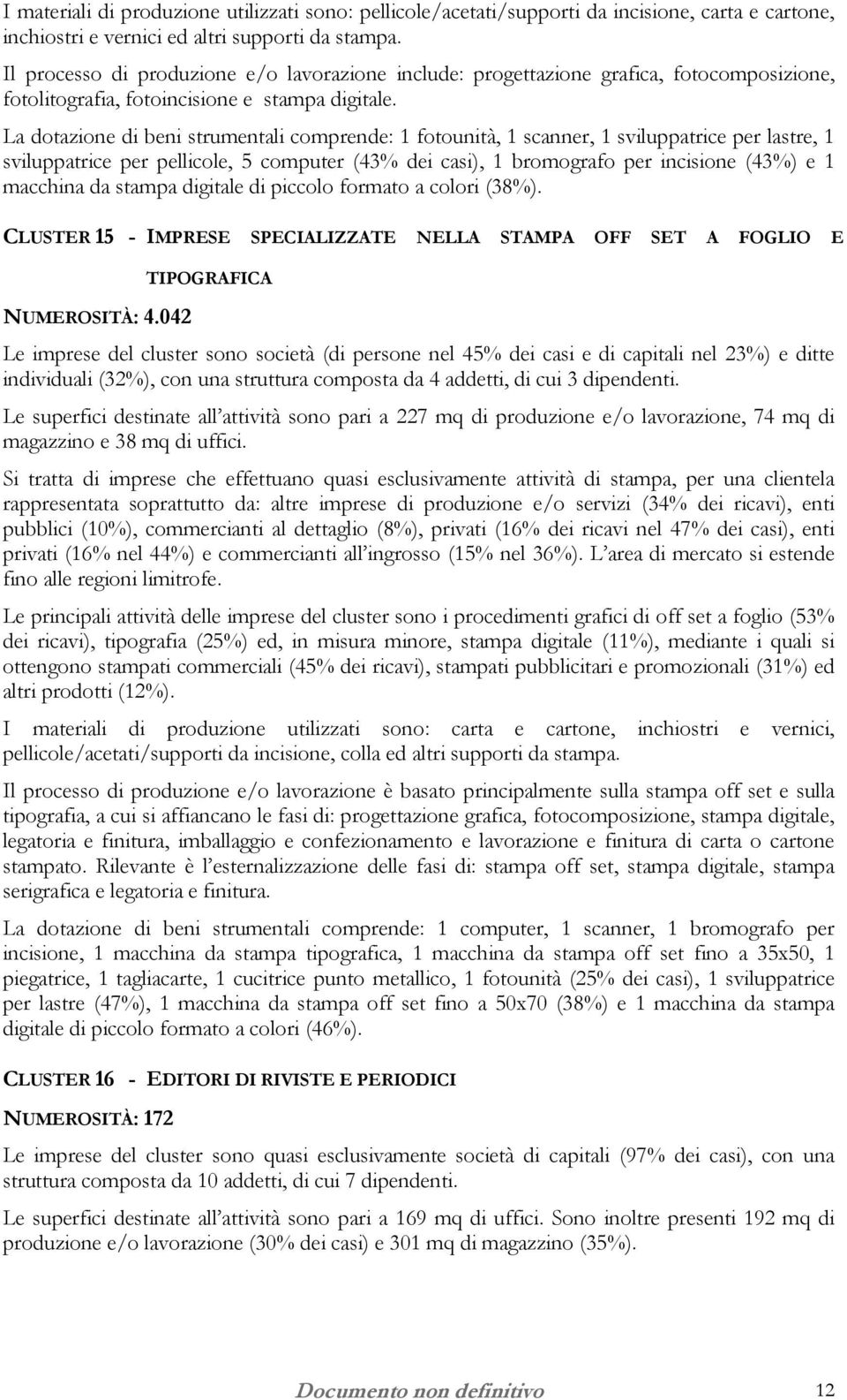 La dotazione di beni strumentali comprende: 1 fotounità, 1 scanner, 1 sviluppatrice per lastre, 1 sviluppatrice per pellicole, 5 computer (43% dei casi), 1 bromografo per incisione (43%) e 1 macchina