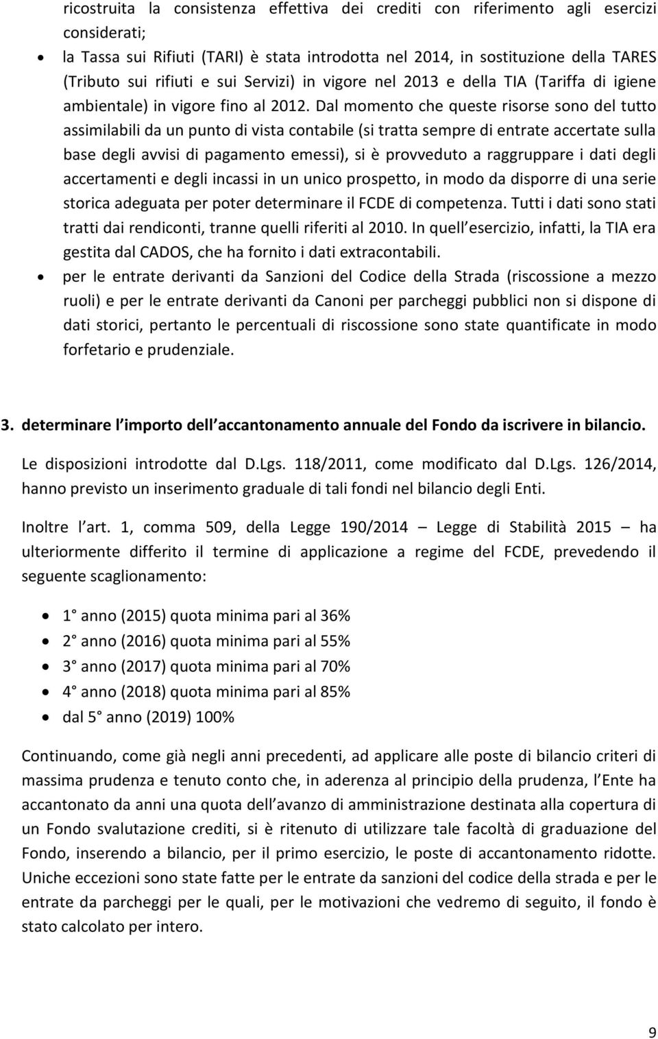 Dal momento che queste risorse sono del tutto assimilabili da un punto di vista contabile (si tratta sempre di entrate accertate sulla base degli avvisi di pagamento emessi), si è provveduto a