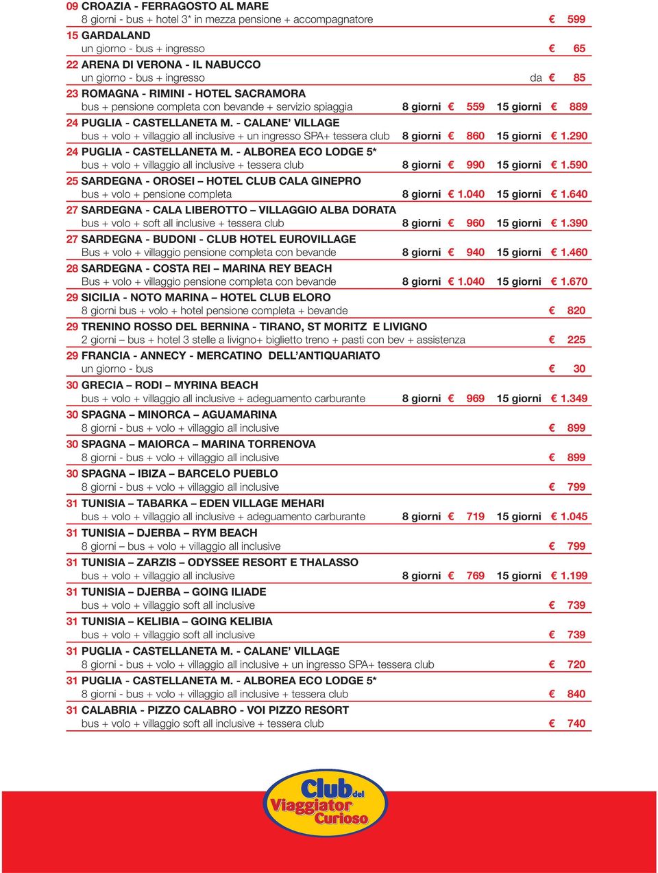 - CALANE VILLAGE bus + volo + villaggio all inclusive + un ingresso SPA+ tessera club 8 giorni 860 15 giorni 1.290 24 PUGLIA - CASTELLANETA M.