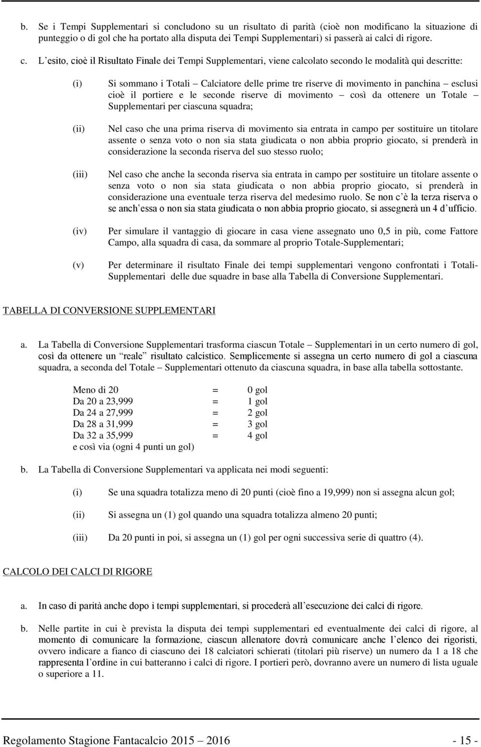 L esito, cioè il Risultato Finale dei Tempi Supplementari, viene calcolato secondo le modalità qui descritte: (i) (ii) (iii) (iv) (v) Si sommano i Totali Calciatore delle prime tre riserve di