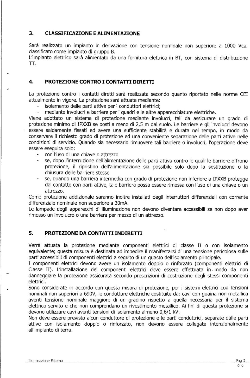 PROTEZIONE CONTRO I CONTATTI DIRETTI La protezione contro i contatti diretti sarà realizzata secondo quanto riportato nelle norme CEI attualmente in vigore.